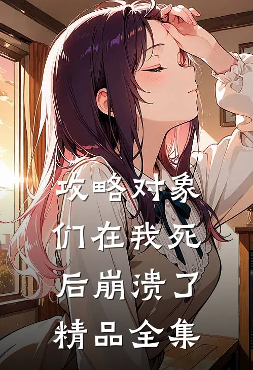 攻略对象们在我死后崩溃了精品全集