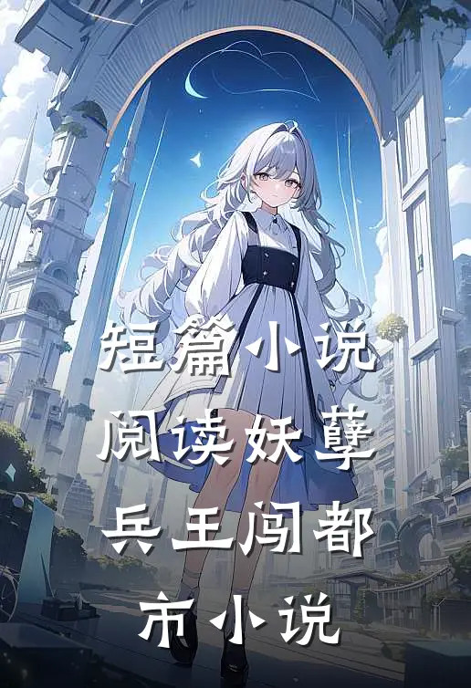 短篇小说阅读妖孽兵王闯都市 小说