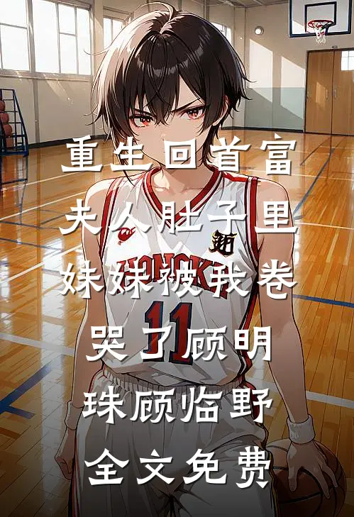 重生回首富夫人肚子里，妹妹被我卷哭了顾明珠顾临野全文免费