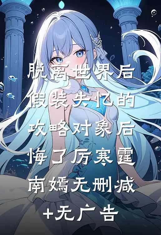 脱离世界后，假装失忆的攻略对象后悔了厉寒霆南嫣无删减+无广告