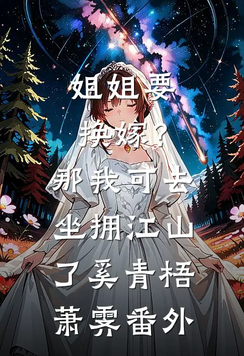 姐姐要换嫁？那我可去坐拥江山了奚青梧萧霁番外