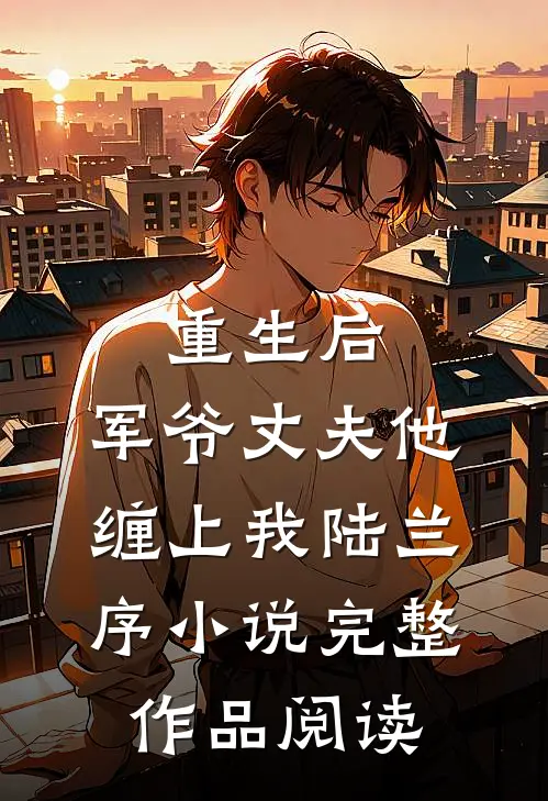 重生后,军爷丈夫他缠上我陆兰序小说完整作品阅读