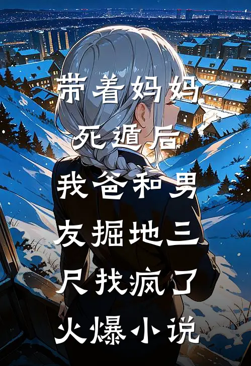 带着妈妈死遁后，我爸和男友掘地三尺找疯了火爆小说