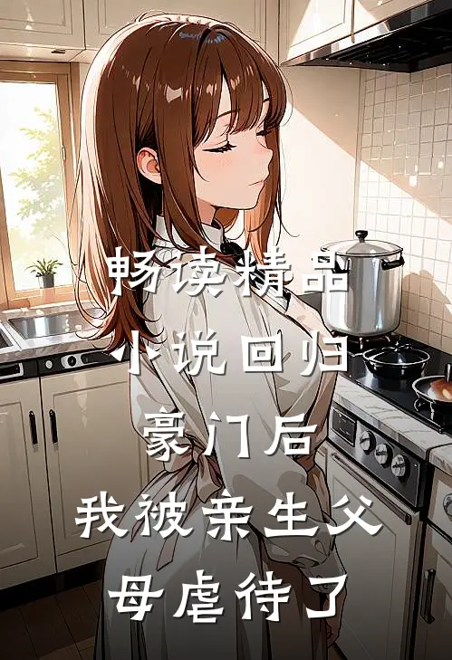 畅读精品小说回归豪门后,我被亲生父母虐待了