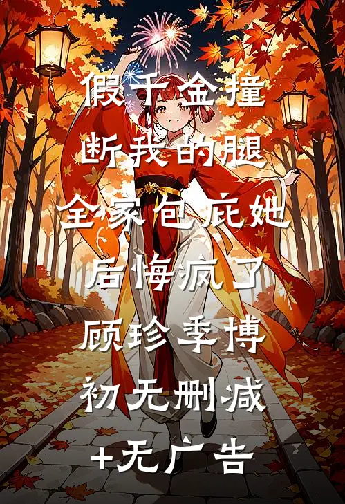 假千金撞断我的腿，全家包庇她后悔疯了顾珍季博初无删减+无广告