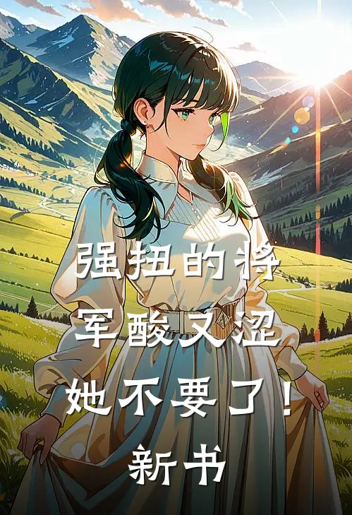 强扭的将军酸又涩，她不要了！新书
