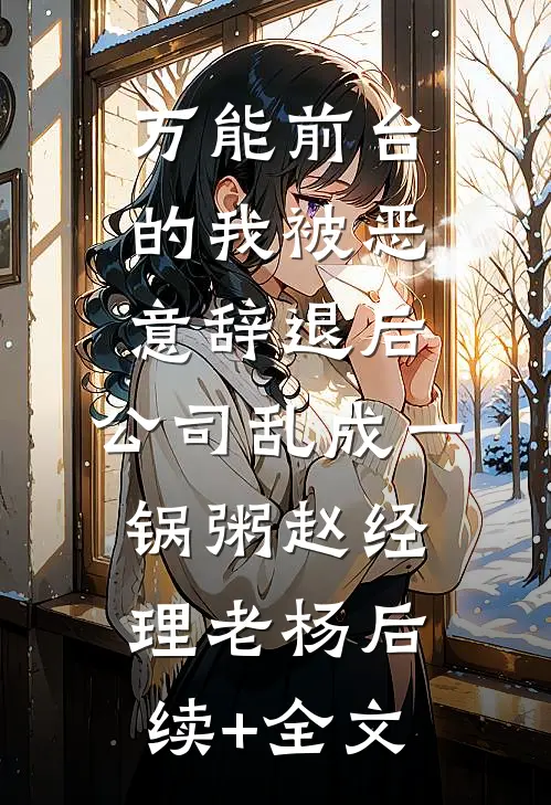 万能前台的我被恶意辞退后，公司乱成一锅粥赵经理老杨后续+全文