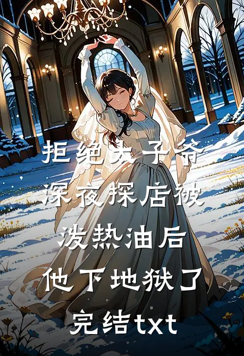 拒绝太子爷深夜探店被泼热油后，他下地狱了完结txt