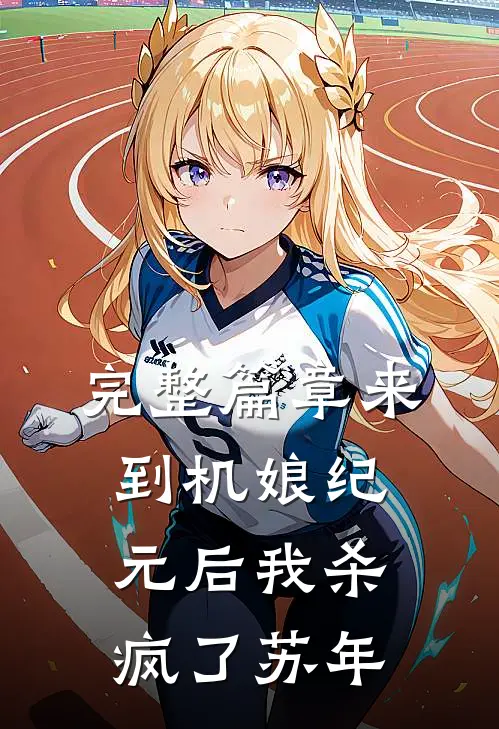 完整篇章来到机娘纪元后我杀疯了苏年