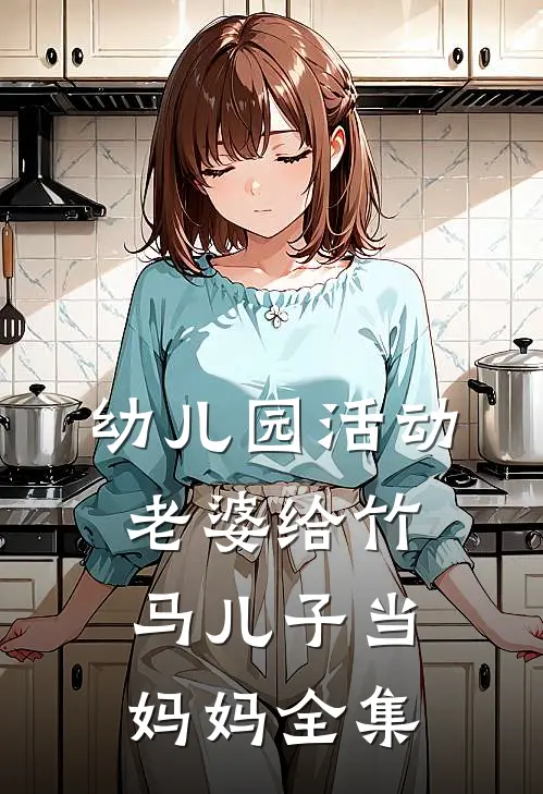 幼儿园活动，老婆给竹马儿子当妈妈全集