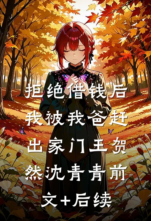 拒绝借钱后，我被我爸赶出家门王贺然沈青青前文+后续