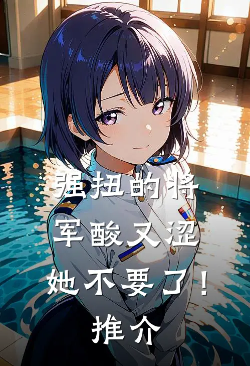 强扭的将军酸又涩，她不要了！推介