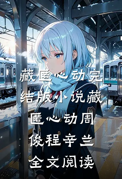 藏匿心动完结版小说_藏匿心动周俊程辛兰全文阅读
