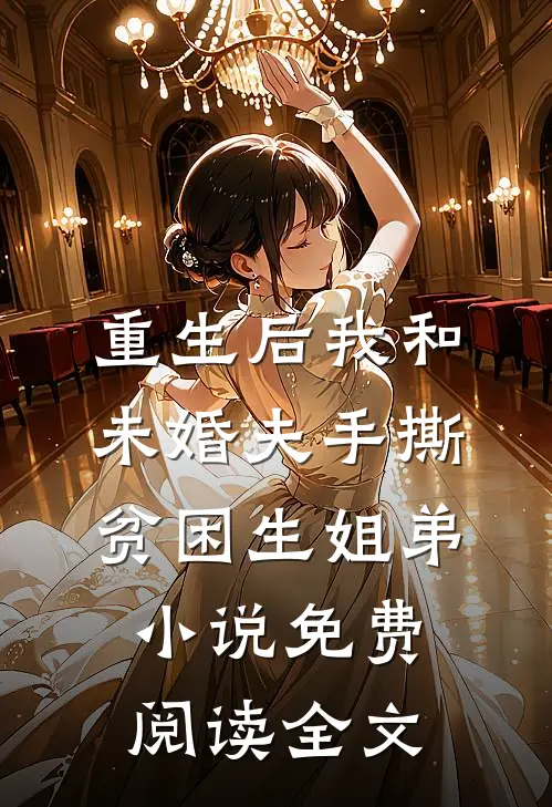 重生后我和未婚夫手撕贫困生姐弟小说免费阅读全文