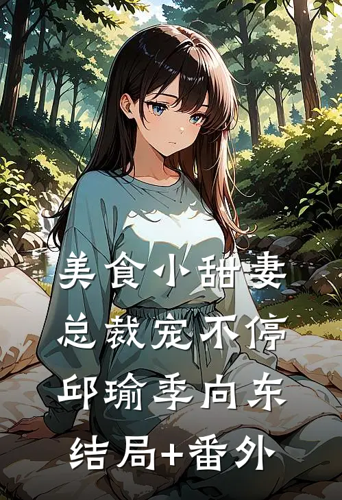 美食小甜妻：总裁宠不停邱瑜季向东结局+番外
