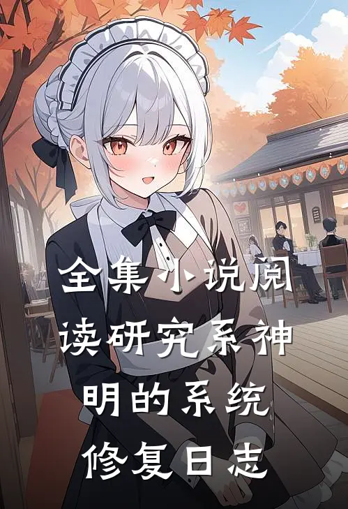 全集小说阅读研究系神明的系统修复日志