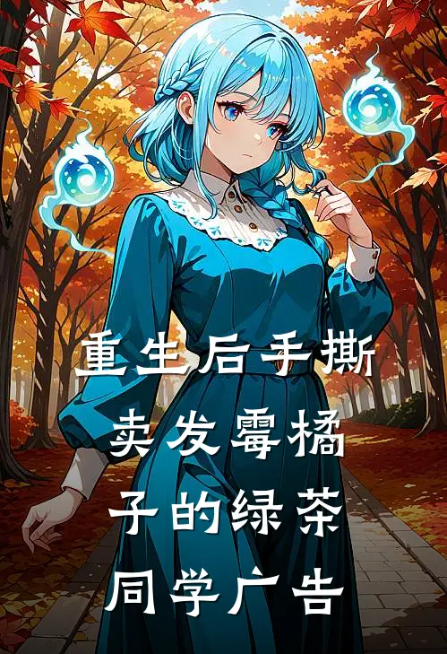 重生后手撕卖发霉橘子的绿茶同学广告