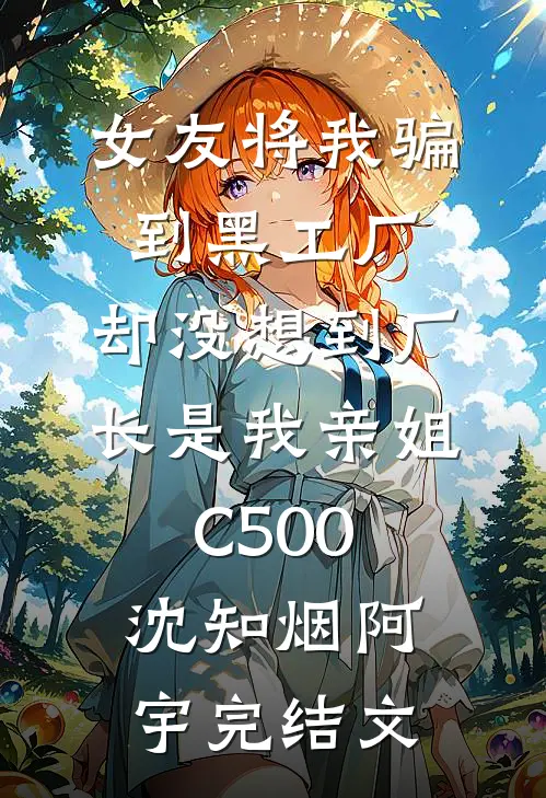 女友将我骗到黑工厂，却没想到厂长是我亲姐C500沈知烟阿宇完结文