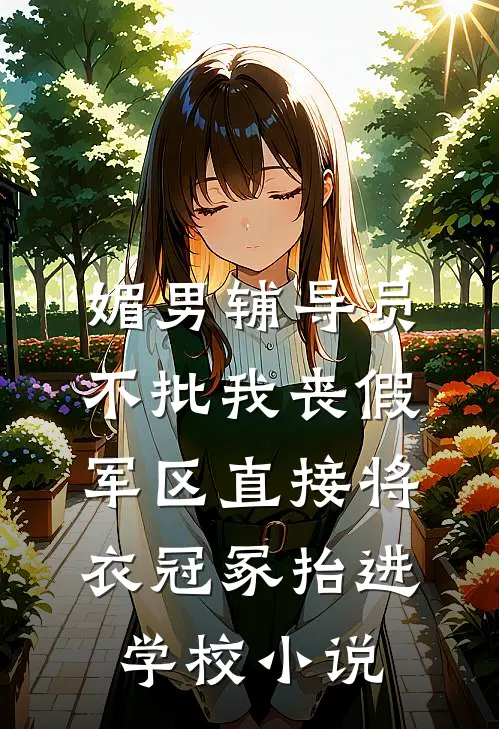 媚男辅导员不批我丧假，军区直接将衣冠冢抬进学校小说