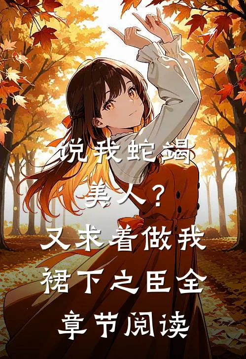 说我蛇竭美人？又求着做我裙下之臣全章节阅读