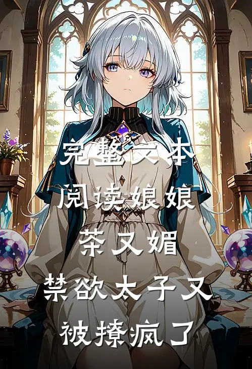 完整文本阅读娘娘茶又媚，禁欲太子又被撩疯了