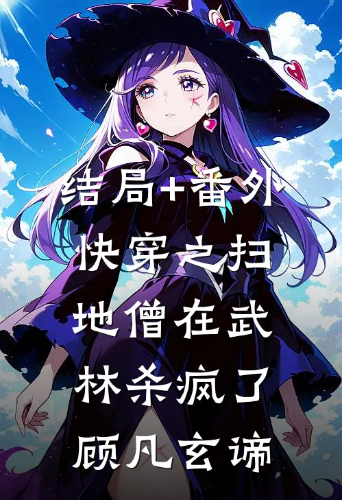 结局+番外快穿之扫地僧在武林杀疯了顾凡玄谛
