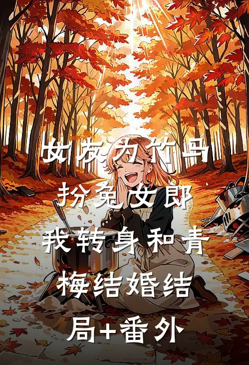 女友为竹马扮兔女郎，我转身和青梅结婚结局+番外
