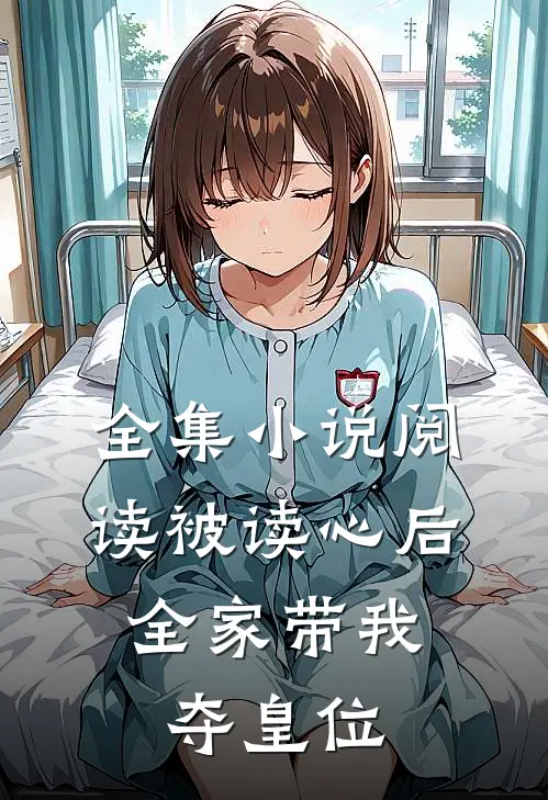 全集小说阅读被读心后，全家带我夺皇位