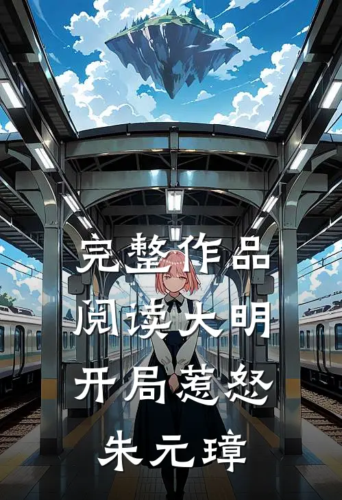 完整作品阅读大明：开局惹怒朱元璋