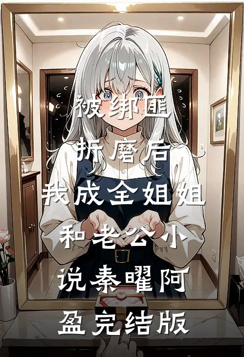 被绑匪折磨后，我成全姐姐和老公小说秦曜阿盈完结版