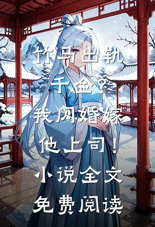 竹马出轨千金？我闪婚嫁他上司！小说全文免费阅读