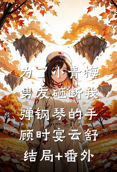 为了小青梅，男友砸断我弹钢琴的手顾时宴云舒结局+番外