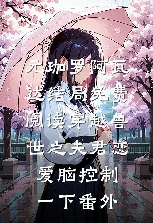 元珈罗阿瓦达结局免费阅读穿越兽世之夫君恋爱脑控制一下番外