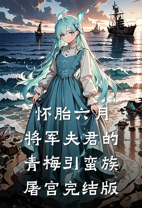 怀胎六月，将军夫君的青梅引蛮族屠宫完结版