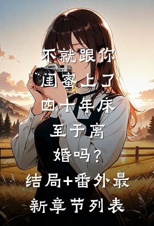不就跟你闺蜜上了四十年床，至于离婚吗？结局+番外最新章节列表