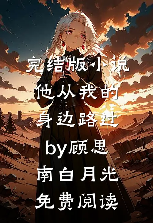 完结版小说他从我的身边路过by顾思南白月光免费阅读