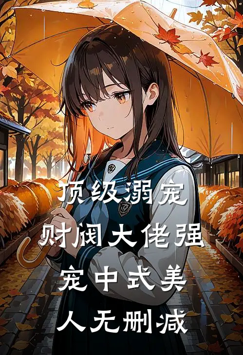 顶级溺宠，财阀大佬强宠中式美人无删减