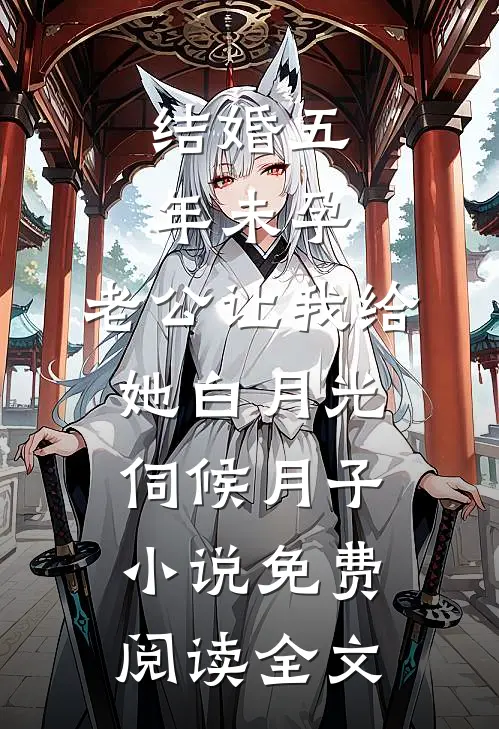 结婚五年未孕，老公让我给她白月光伺候月子小说免费阅读全文