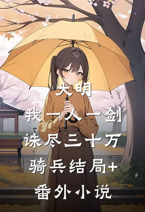 大明：我一人一剑，诛尽三十万骑兵结局+番外小说