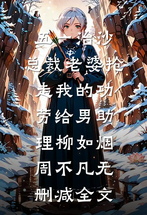 五一治沙，总裁老婆抢走我的功劳给男助理柳如烟周不凡无删减全文