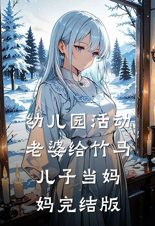 幼儿园活动，老婆给竹马儿子当妈妈完结版