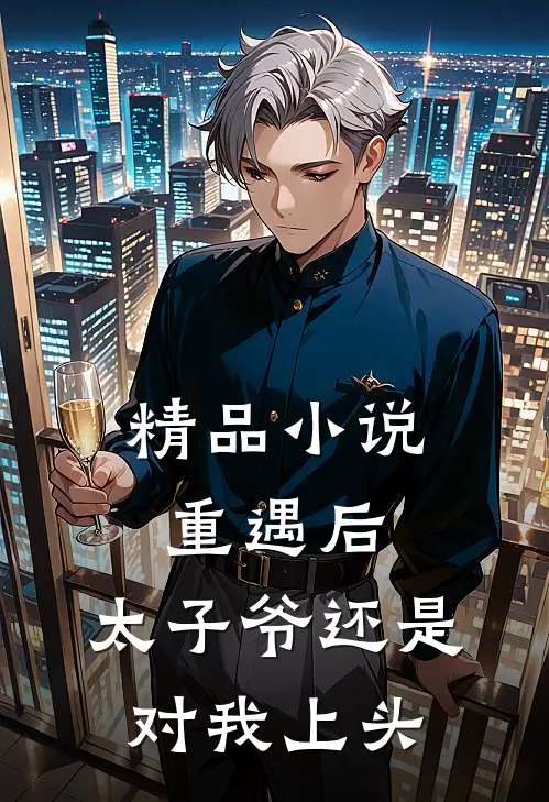 精品小说重遇后，太子爷还是对我上头