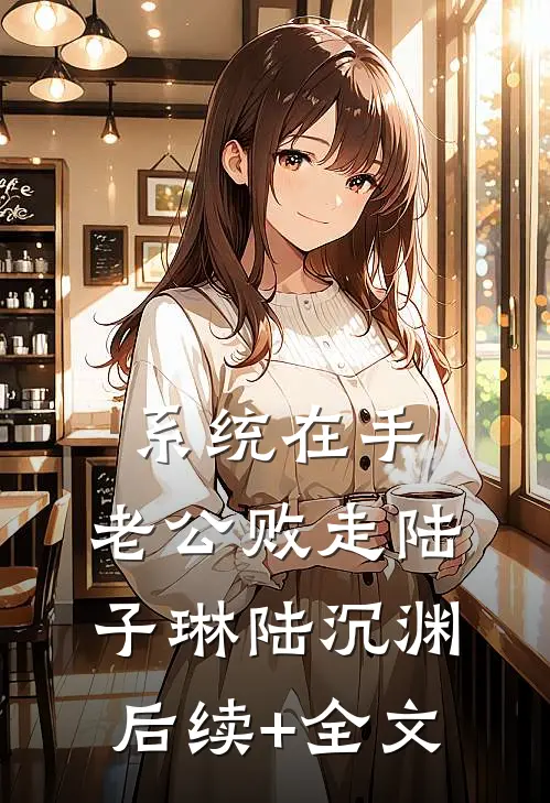 系统在手，老公败走陆子琳陆沉渊后续+全文