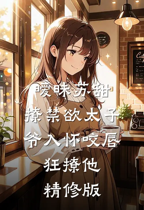 暧昧苏甜:撩禁欲太子爷入怀 (咬唇,狂撩他 )精修版