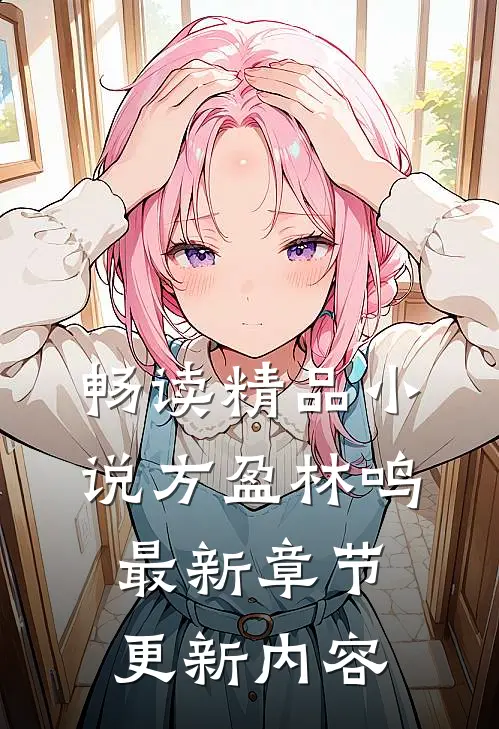 畅读精品小说方盈林鸣最新章节更新内容