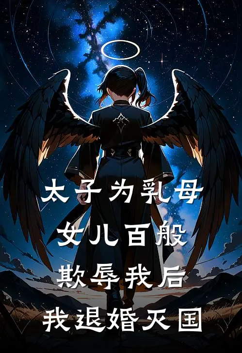 太子为乳母女儿百般欺辱我后，我退婚灭国