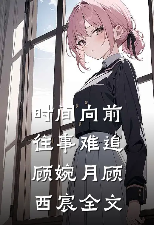 时间向前，往事难追顾婉月顾西宸全文