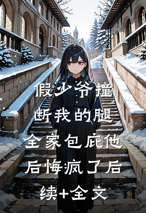 假少爷撞断我的腿，全家包庇他后悔疯了后续+全文