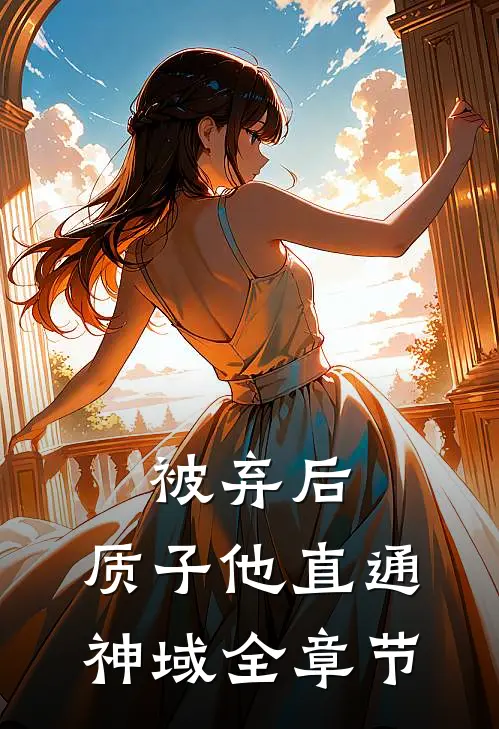 被弃后，质子他直通神域全章节