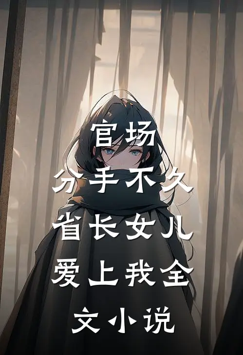 官场：分手不久，省长女儿爱上我全文小说